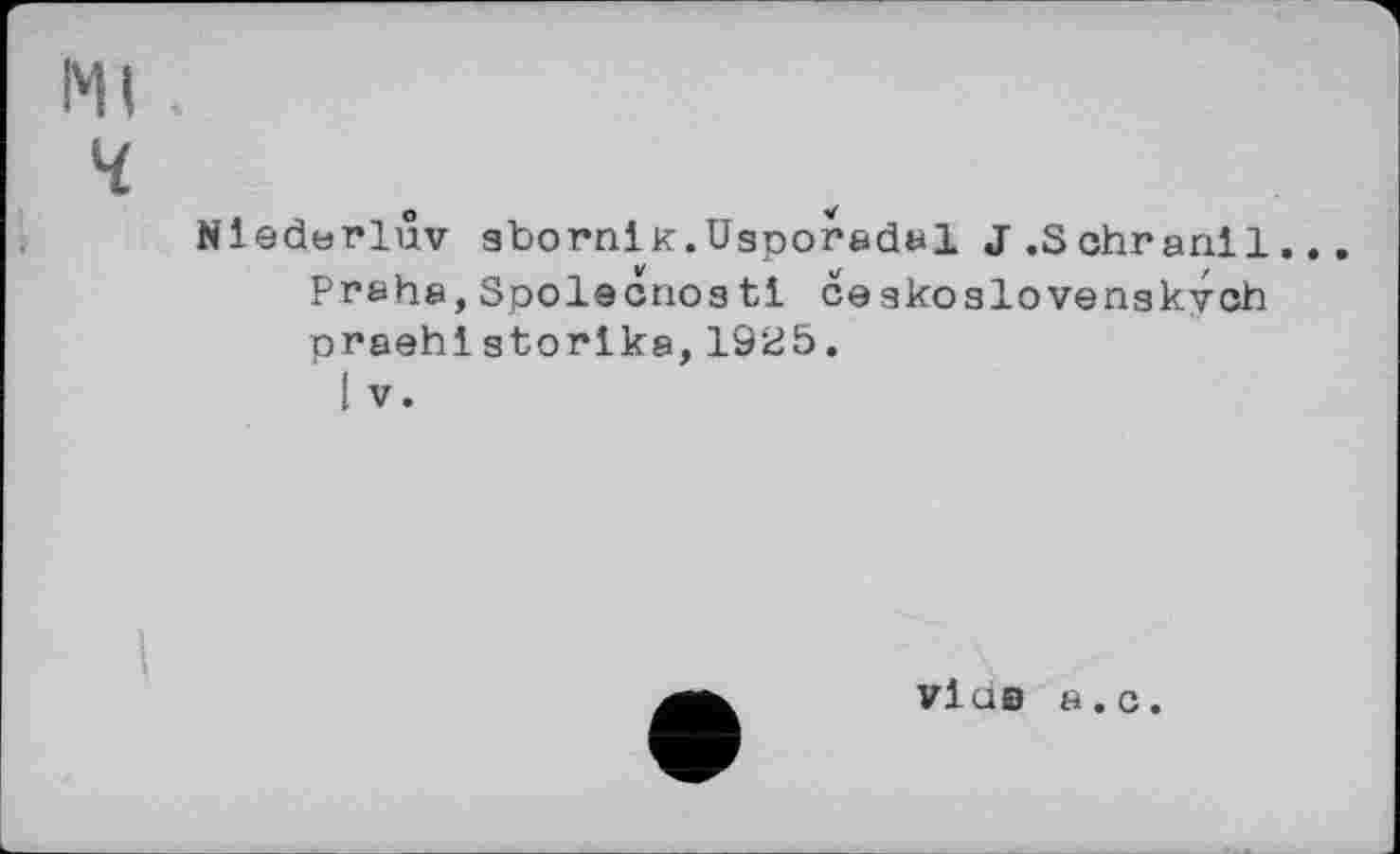 ﻿Niederluv gbornik.Usporadal J .S ohranll.. .
Praha, Spolecnoatl ceзкозіоvenskvcb praehistorlka,1925.
I V.

vlus a.c.